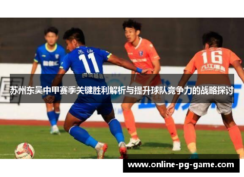 苏州东吴中甲赛季关键胜利解析与提升球队竞争力的战略探讨