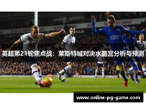 英超第21轮焦点战：莱斯特城对决水晶宫分析与预测