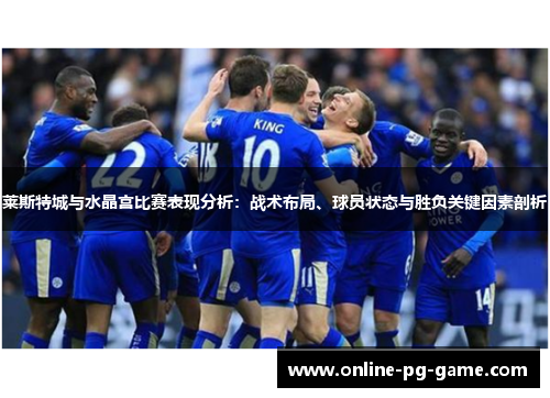 莱斯特城与水晶宫比赛表现分析：战术布局、球员状态与胜负关键因素剖析