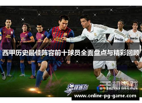 西甲历史最佳阵容前十球员全面盘点与精彩回顾