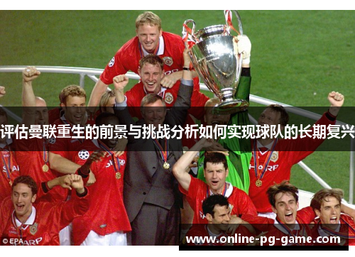 评估曼联重生的前景与挑战分析如何实现球队的长期复兴
