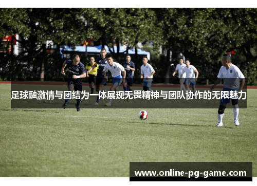 足球融激情与团结为一体展现无畏精神与团队协作的无限魅力