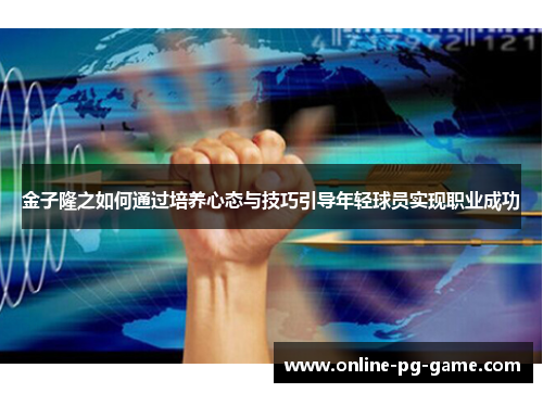 金子隆之如何通过培养心态与技巧引导年轻球员实现职业成功