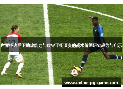 世界杯边后卫助攻能力与攻守平衡演变的战术价值研究趋势与启示