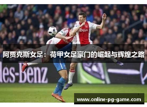 阿贾克斯女足：荷甲女足豪门的崛起与辉煌之路