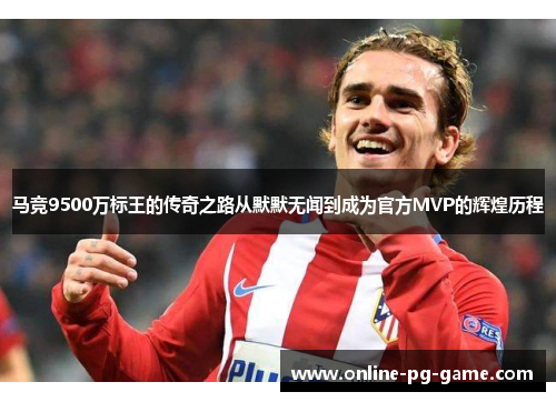 马竞9500万标王的传奇之路从默默无闻到成为官方MVP的辉煌历程