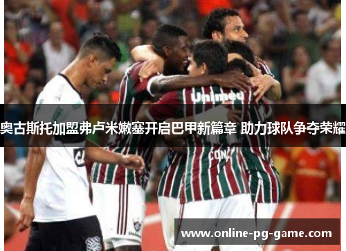 奥古斯托加盟弗卢米嫩塞开启巴甲新篇章 助力球队争夺荣耀 奥古斯托加盟弗卢米嫩塞开启巴甲新篇章 助力球队争夺荣耀